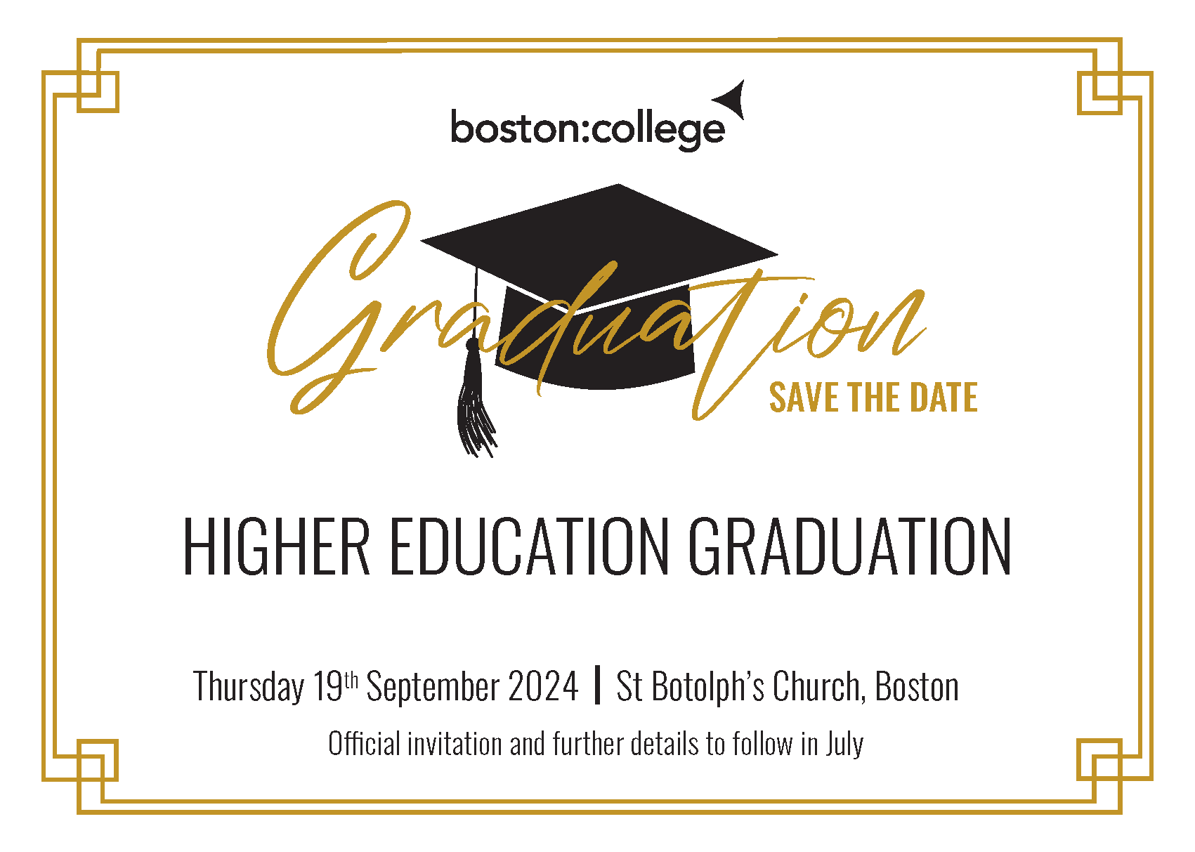 Boston College Graduation Save the date - Higher Education Graduation. Thursday 19th September 2024, St Botolph's Church, Boston. Official invitation and further details to follow in July
