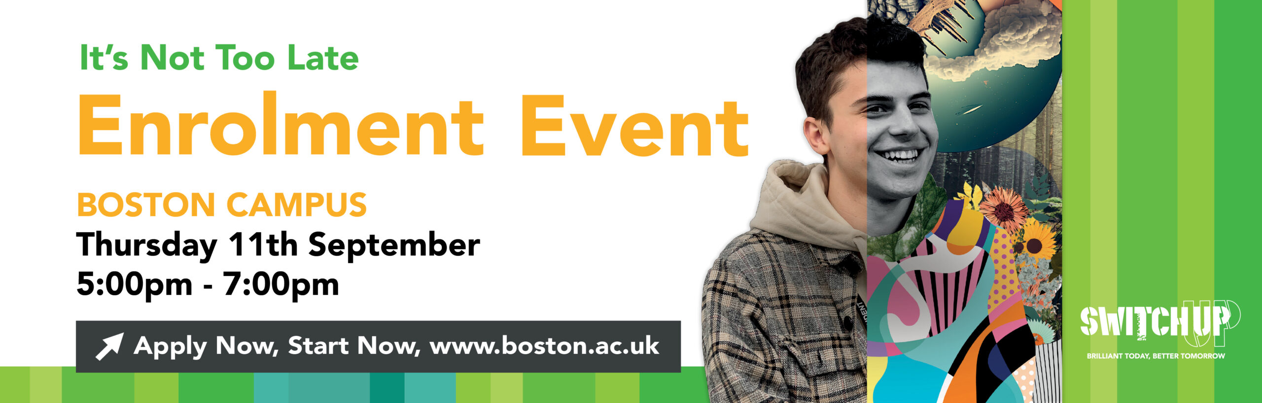 It's Not Too Late Enrolment Event Boston Campus Thursday 11th September 5:00pm - 7:00pm Apply Now, Start Now